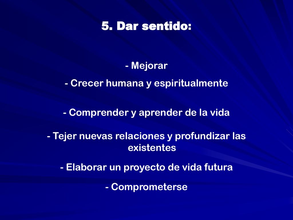 5. Dar sentido: - Mejorar - Crecer humana y espiritualmente