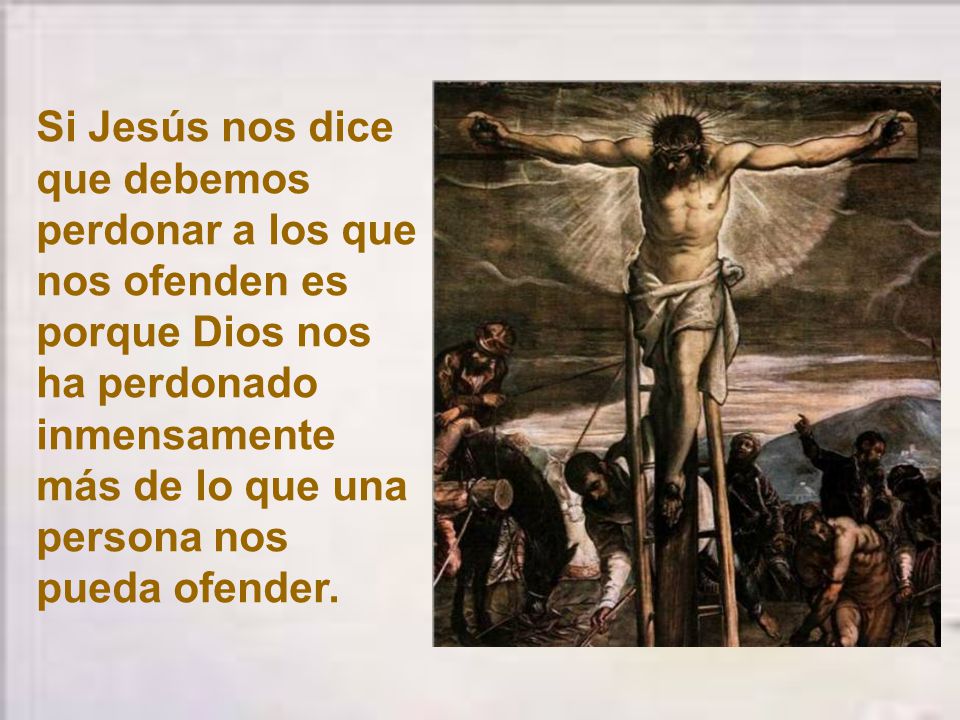 Si Jesús nos dice que debemos perdonar a los que nos ofenden es porque Dios nos ha perdonado inmensamente más de lo que una persona nos pueda ofender.