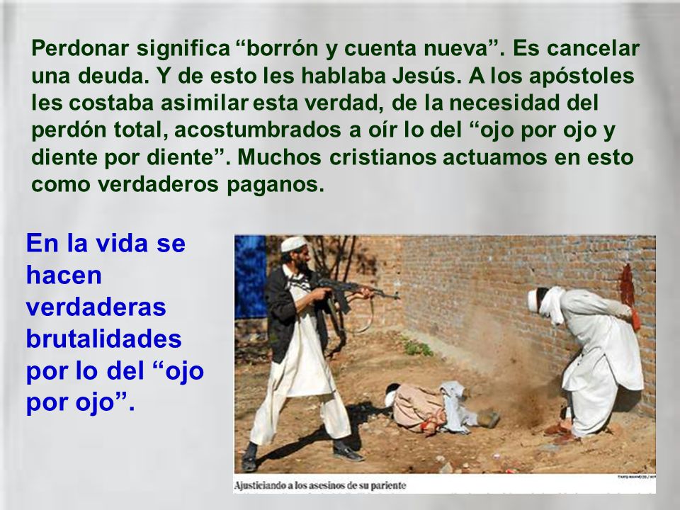 En la vida se hacen verdaderas brutalidades por lo del ojo por ojo .