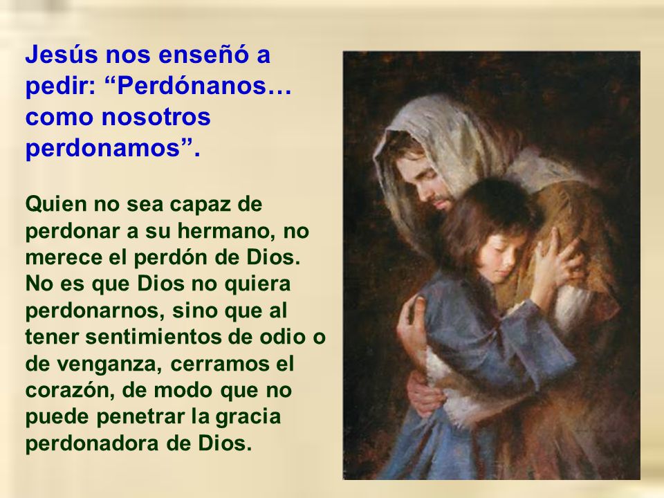 Jesús nos enseñó a pedir: Perdónanos… como nosotros perdonamos .