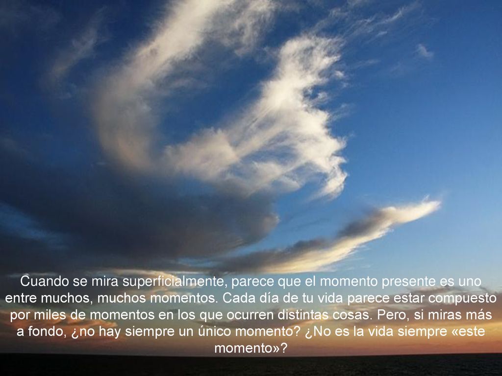 Cuando se mira superficialmente, parece que el momento presente es uno entre muchos, muchos momentos.