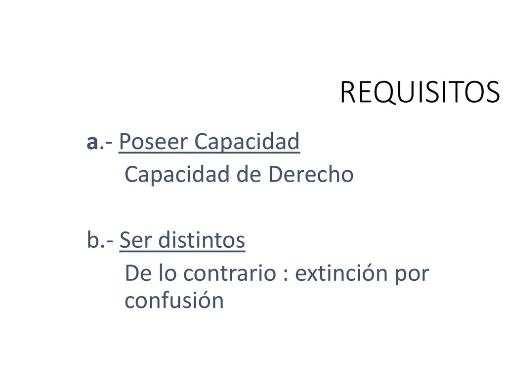 REQUISITOS a.- Poseer Capacidad Capacidad de Derecho b.- Ser distintos