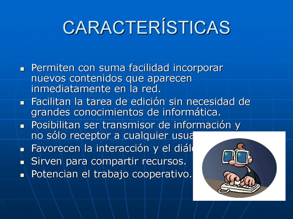 CARACTERÍSTICAS Permiten con suma facilidad incorporar nuevos contenidos que aparecen inmediatamente en la red.