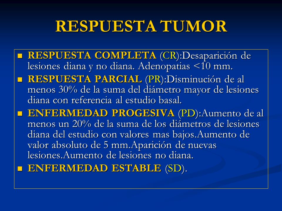 RESPUESTA TUMOR RESPUESTA COMPLETA (CR):Desaparición de lesiones diana y no diana. Adenopatias <10 mm.