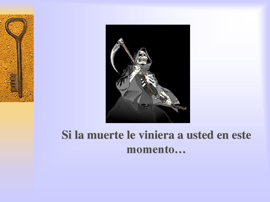 Si la muerte le viniera a usted en este momento…