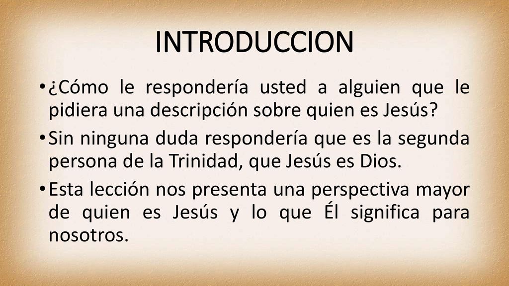 INTRODUCCION ¿Cómo le respondería usted a alguien que le pidiera una descripción sobre quien es Jesús