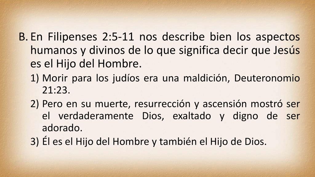 En Filipenses 2:5-11 nos describe bien los aspectos humanos y divinos de lo que significa decir que Jesús es el Hijo del Hombre.
