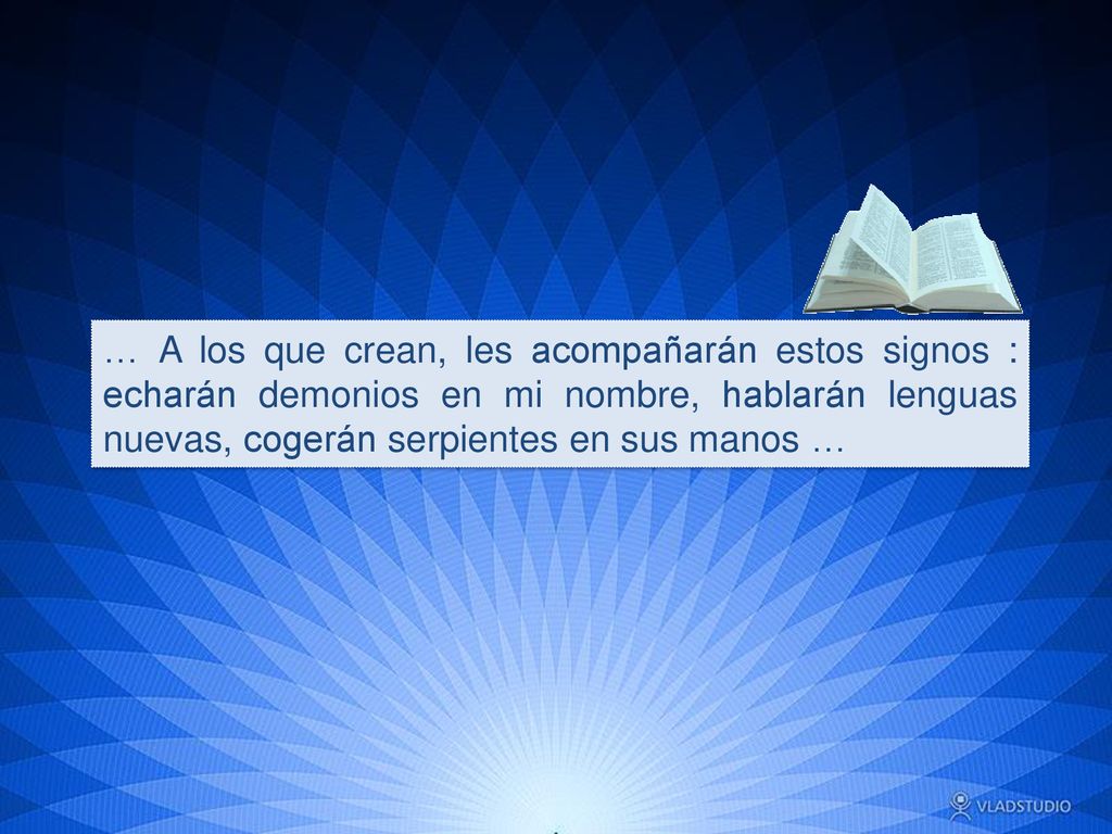 … A los que crean, les acompañarán estos signos : echarán demonios en mi nombre, hablarán lenguas nuevas, cogerán serpientes en sus manos …