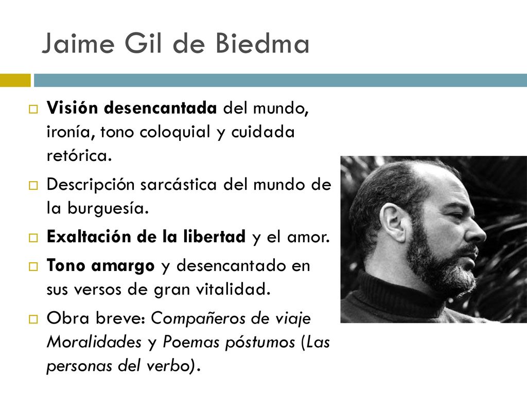 Jaime Gil de Biedma Visión desencantada del mundo, ironía, tono coloquial y cuidada retórica. Descripción sarcástica del mundo de la burguesía.