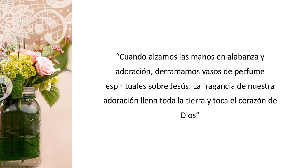 Cuando alzamos las manos en alabanza y adoración, derramamos vasos de perfume espirituales sobre Jesús.