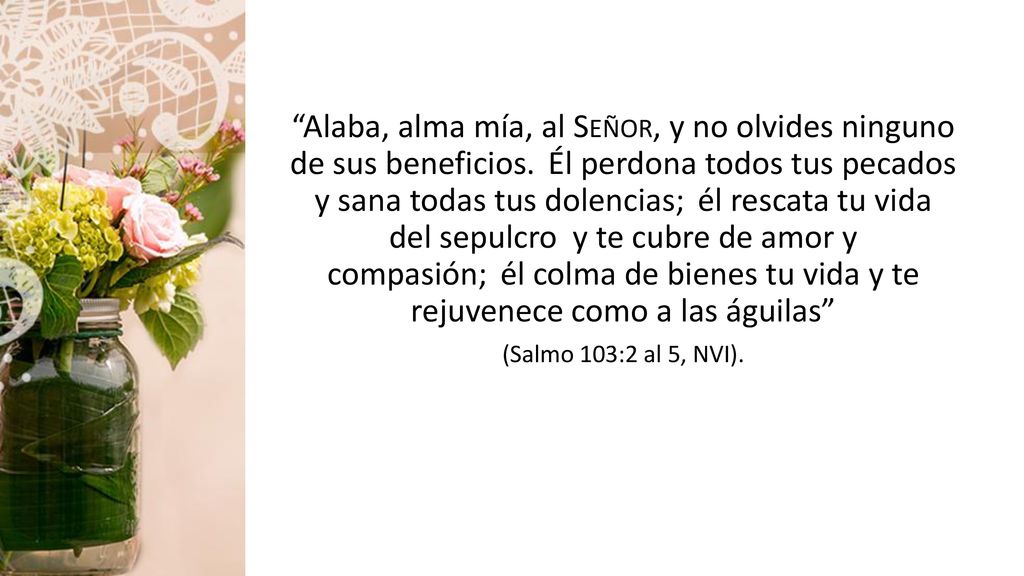 Alaba, alma mía, al Señor, y no olvides ninguno de sus beneficios