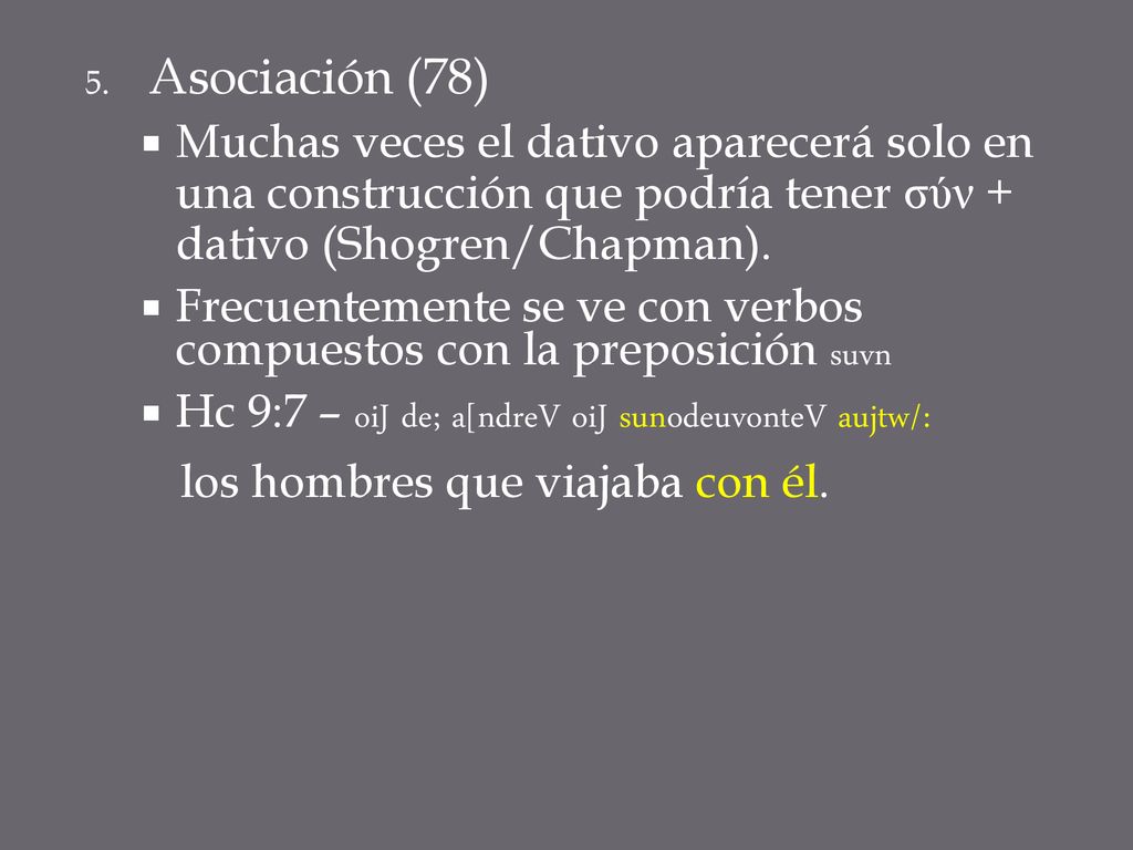 Asociación (78) Muchas veces el dativo aparecerá solo en una construcción que podría tener σύν + dativo (Shogren/Chapman).