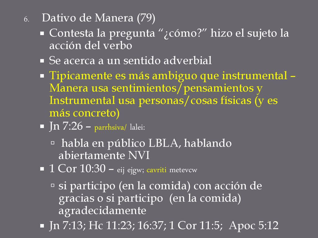 Dativo de Manera (79) Contesta la pregunta ¿cómo hizo el sujeto la acción del verbo. Se acerca a un sentido adverbial.
