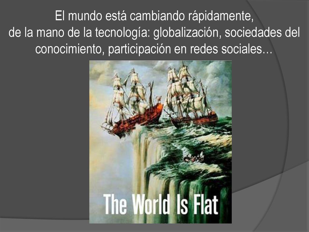 El mundo está cambiando rápidamente, de la mano de la tecnología: globalización, sociedades del conocimiento, participación en redes sociales…