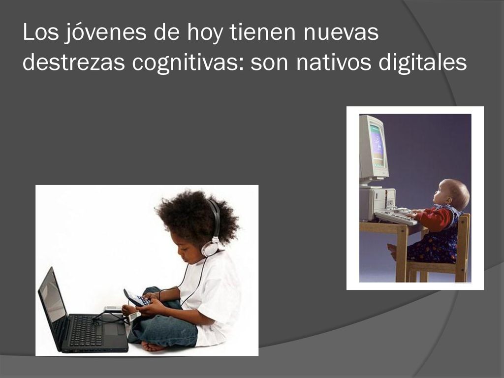 Los jóvenes de hoy tienen nuevas destrezas cognitivas: son nativos digitales