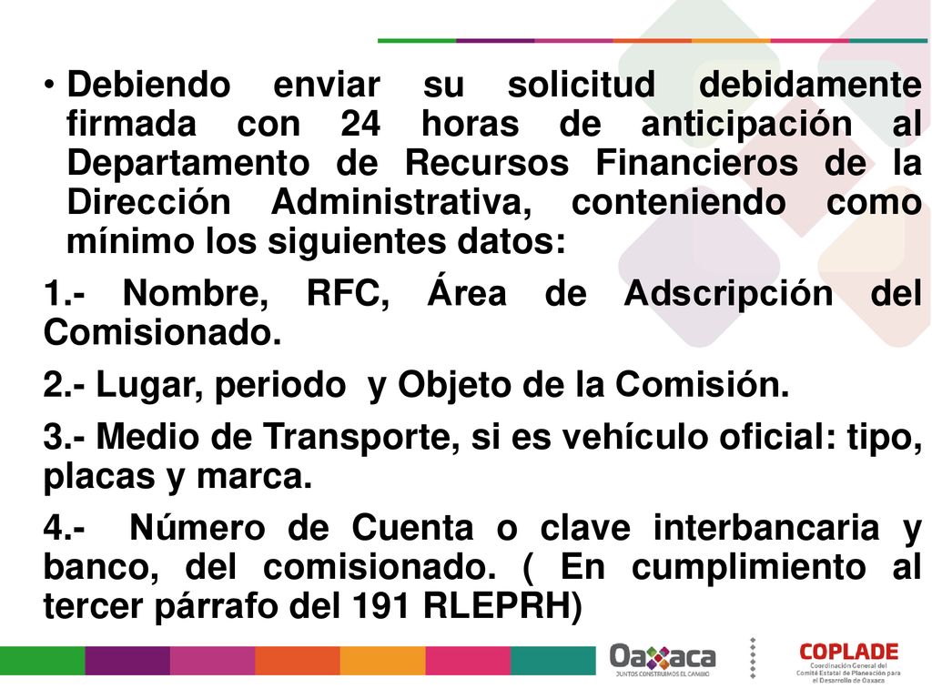 Debiendo enviar su solicitud debidamente firmada con 24 horas de anticipación al Departamento de Recursos Financieros de la Dirección Administrativa, conteniendo como mínimo los siguientes datos:
