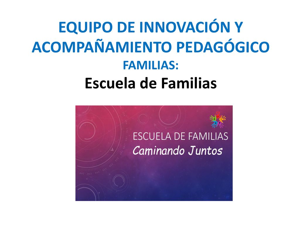 EQUIPO DE INNOVACIÓN Y ACOMPAÑAMIENTO PEDAGÓGICO FAMILIAS: Escuela de Familias