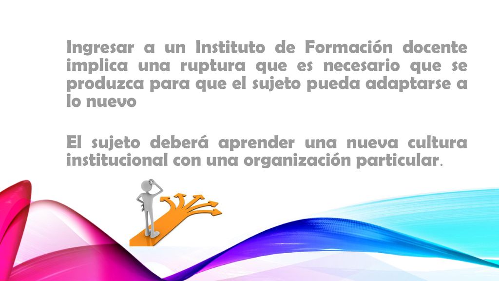Ingresar a un Instituto de Formación docente implica una ruptura que es necesario que se produzca para que el sujeto pueda adaptarse a lo nuevo