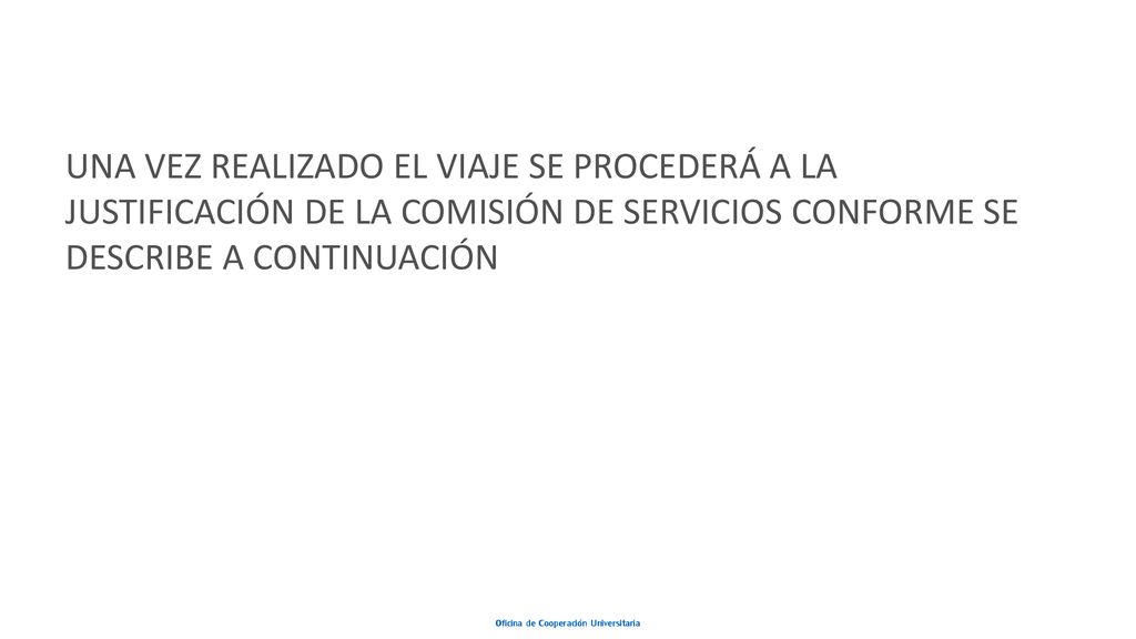 UNA VEZ REALIZADO EL VIAJE SE PROCEDERÁ A LA JUSTIFICACIÓN DE LA COMISIÓN DE SERVICIOS CONFORME SE DESCRIBE A CONTINUACIÓN