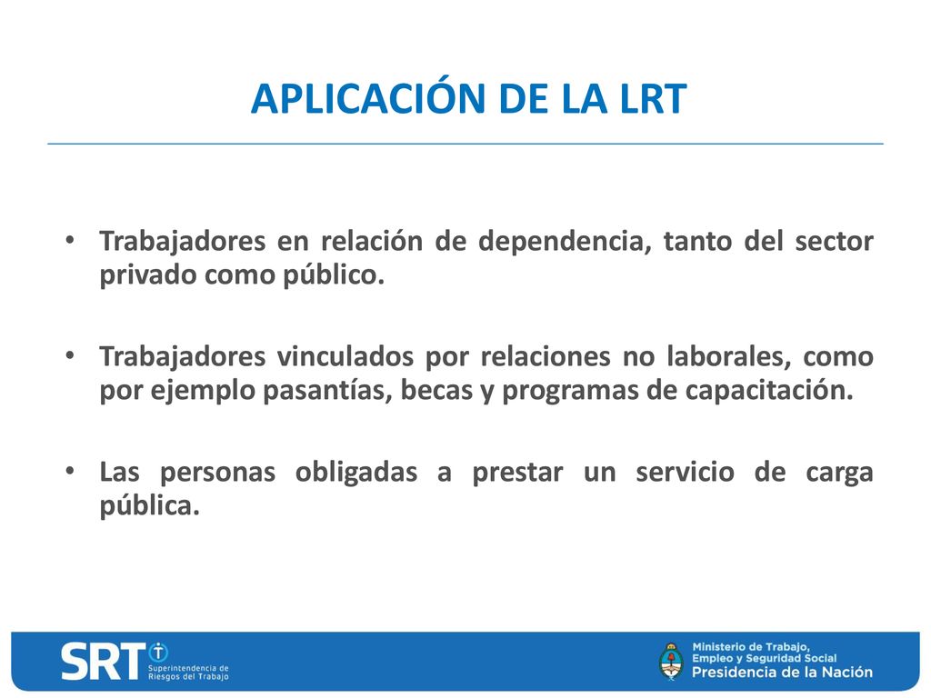 APLICACIÓN DE LA LRT Trabajadores en relación de dependencia, tanto del sector privado como público.