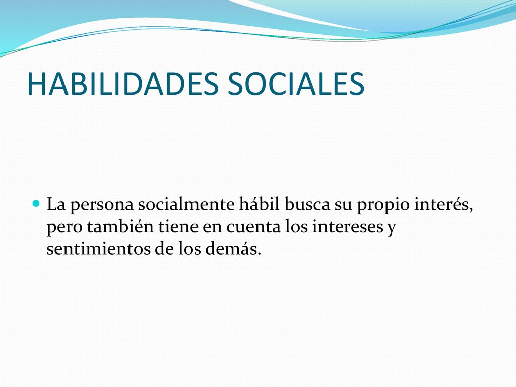 HABILIDADES SOCIALES La persona socialmente hábil busca su propio interés, pero también tiene en cuenta los intereses y sentimientos de los demás.