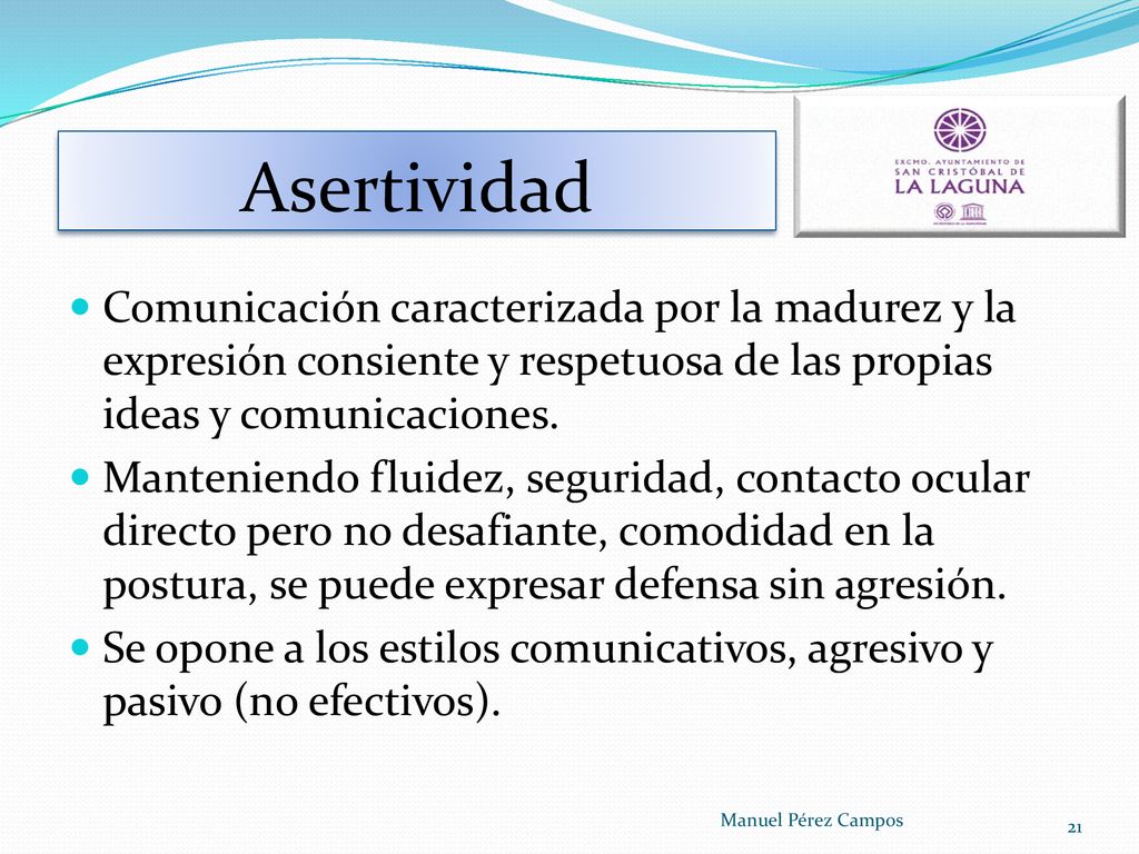 Asertividad Comunicación caracterizada por la madurez y la expresión consiente y respetuosa de las propias ideas y comunicaciones.