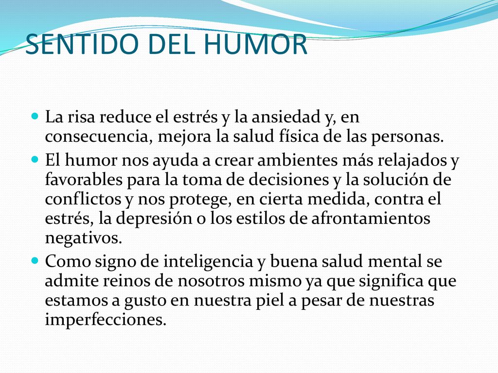SENTIDO DEL HUMOR La risa reduce el estrés y la ansiedad y, en consecuencia, mejora la salud física de las personas.