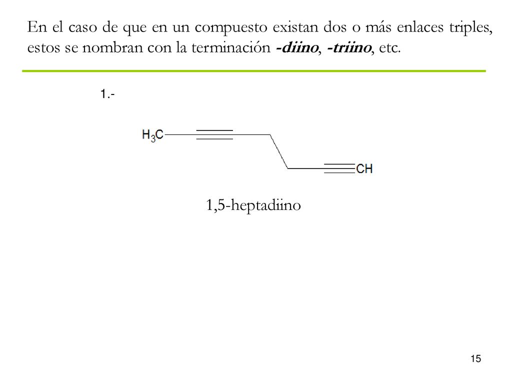 En el caso de que en un compuesto existan dos o más enlaces triples, estos se nombran con la terminación -diino, -triino, etc.