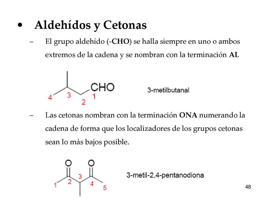 Aldehídos y Cetonas El grupo aldehído (-CHO) se halla siempre en uno o ambos extremos de la cadena y se nombran con la terminación AL.
