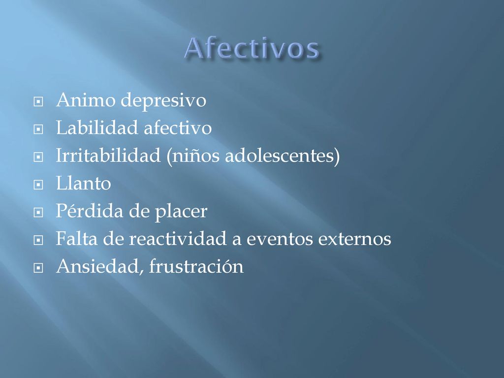 Animo depresivo Labilidad afectivo. Irritabilidad (niños adolescentes) Llanto. Pérdida de placer.
