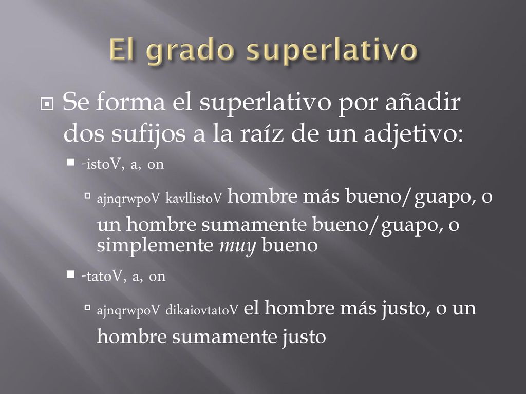 El grado superlativo Se forma el superlativo por añadir dos sufijos a la raíz de un adjetivo: -istoV, a, on.