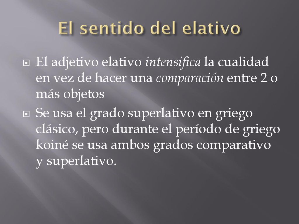 El sentido del elativo El adjetivo elativo intensifica la cualidad en vez de hacer una comparación entre 2 o más objetos.