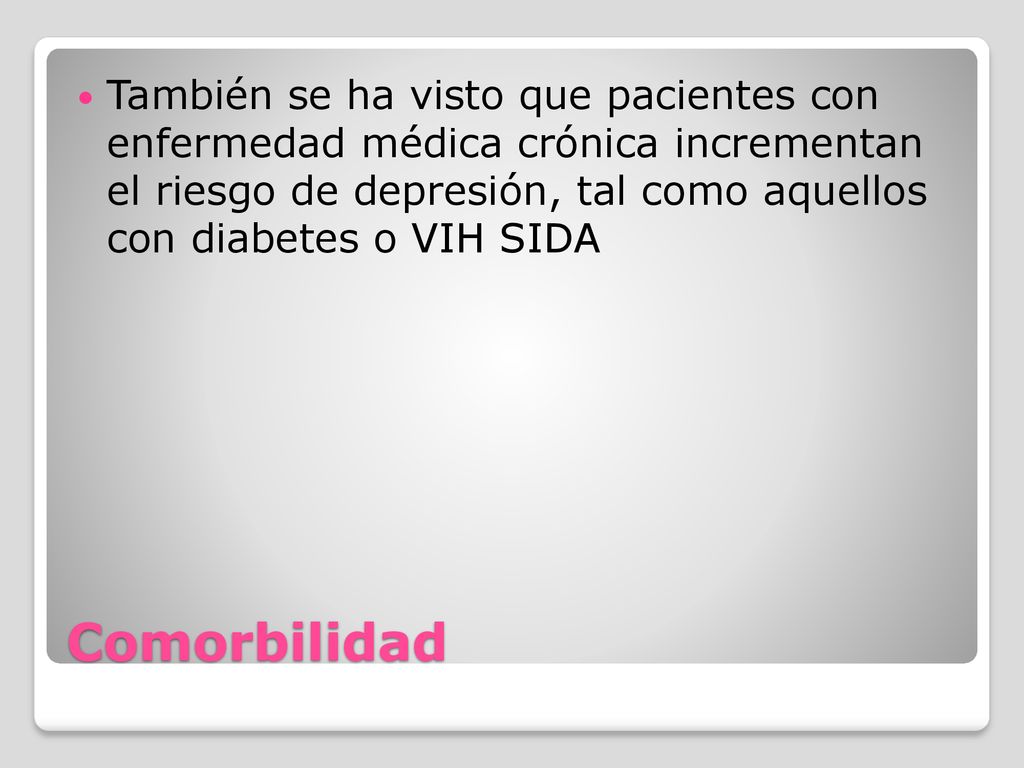 También se ha visto que pacientes con enfermedad médica crónica incrementan el riesgo de depresión, tal como aquellos con diabetes o VIH SIDA