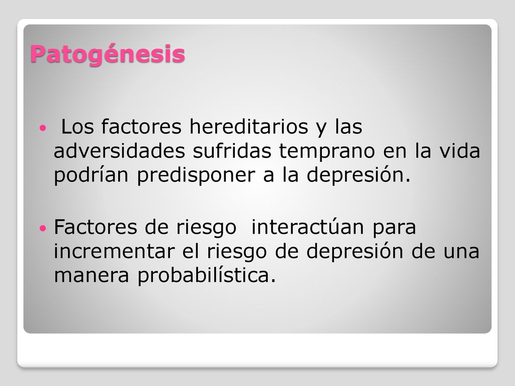 Patogénesis Los factores hereditarios y las adversidades sufridas temprano en la vida podrían predisponer a la depresión.