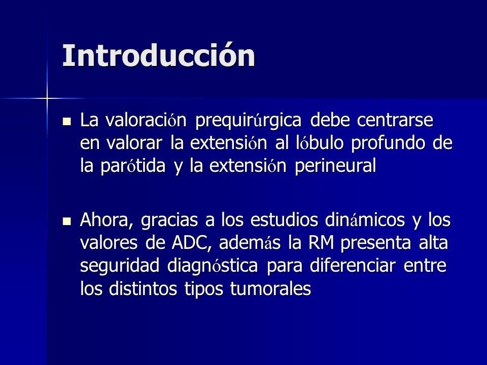 Introducción La valoración prequirúrgica debe centrarse en valorar la extensión al lóbulo profundo de la parótida y la extensión perineural.