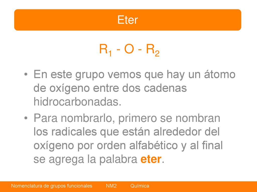 Eter R1 - O - R2. En este grupo vemos que hay un átomo de oxígeno entre dos cadenas hidrocarbonadas.