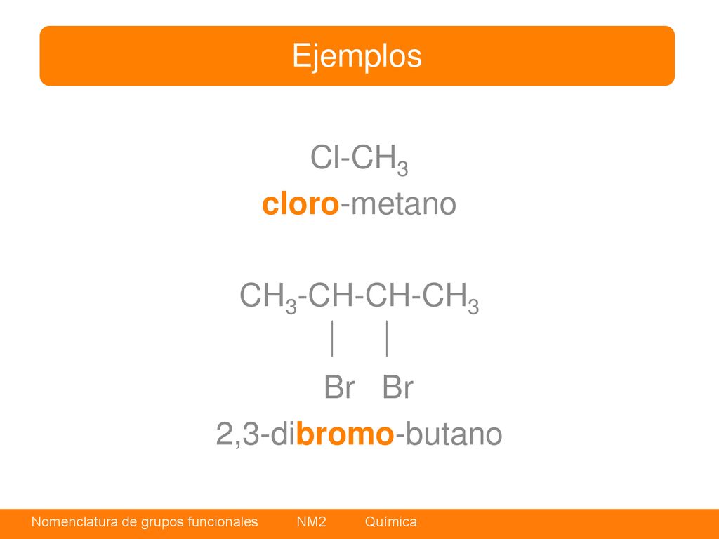 Ejemplos Cl-CH3 cloro-metano CH3-CH-CH-CH3   Br Br 2,3-dibromo-butano