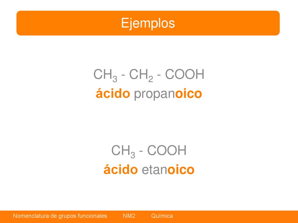 Ejemplos CH3 - CH2 - COOH ácido propanoico CH3 - COOH ácido etanoico