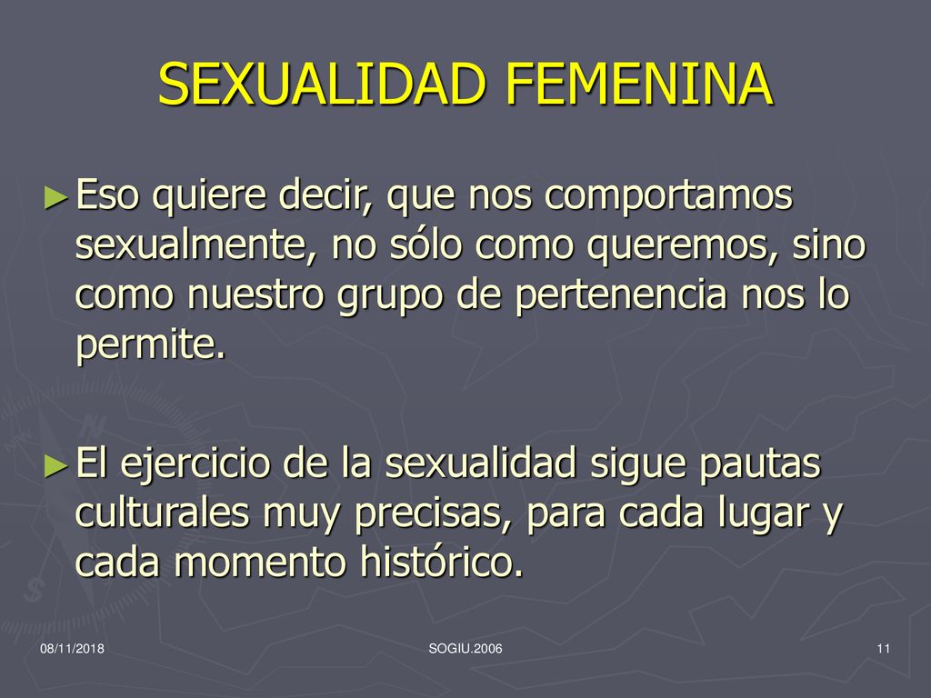 SEXUALIDAD FEMENINA Eso quiere decir, que nos comportamos sexualmente, no sólo como queremos, sino como nuestro grupo de pertenencia nos lo permite.