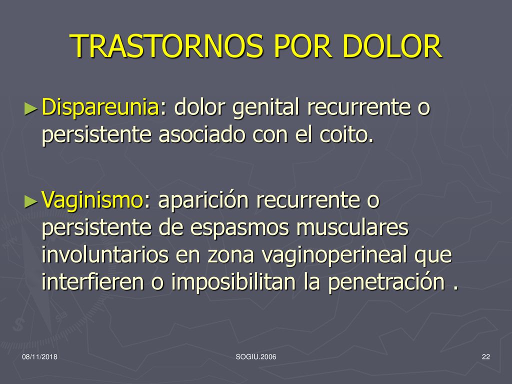 TRASTORNOS POR DOLOR Dispareunia: dolor genital recurrente o persistente asociado con el coito.
