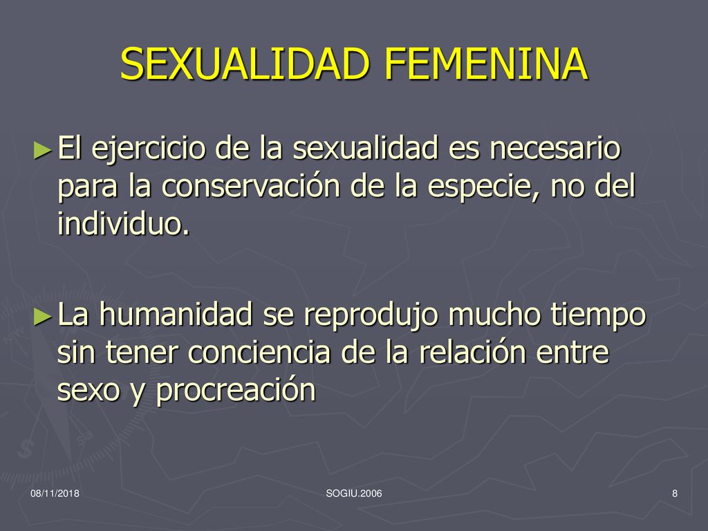 SEXUALIDAD FEMENINA El ejercicio de la sexualidad es necesario para la conservación de la especie, no del individuo.