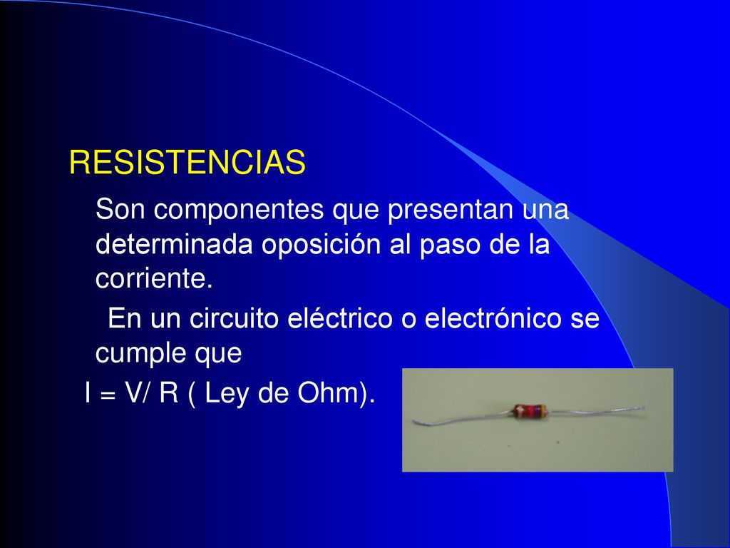RESISTENCIAS Son componentes que presentan una determinada oposición al paso de la corriente.