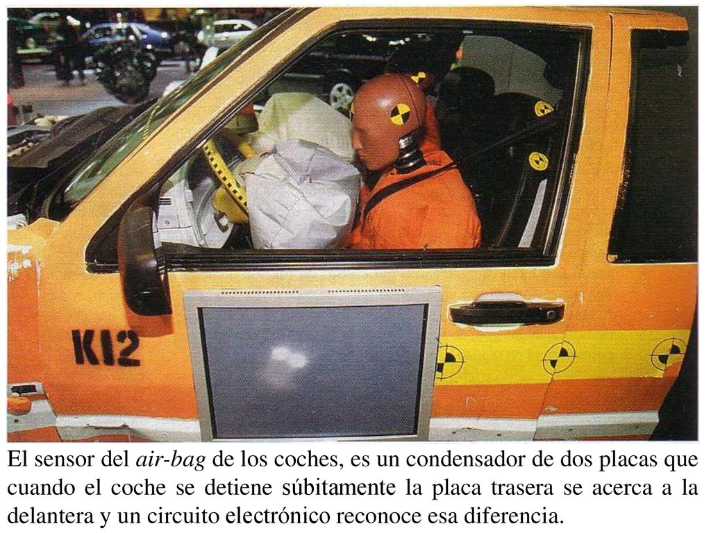 El sensor del air-bag de los coches, es un condensador de dos placas que cuando el coche se detiene súbitamente la placa trasera se acerca a la delantera y un circuito electrónico reconoce esa diferencia.
