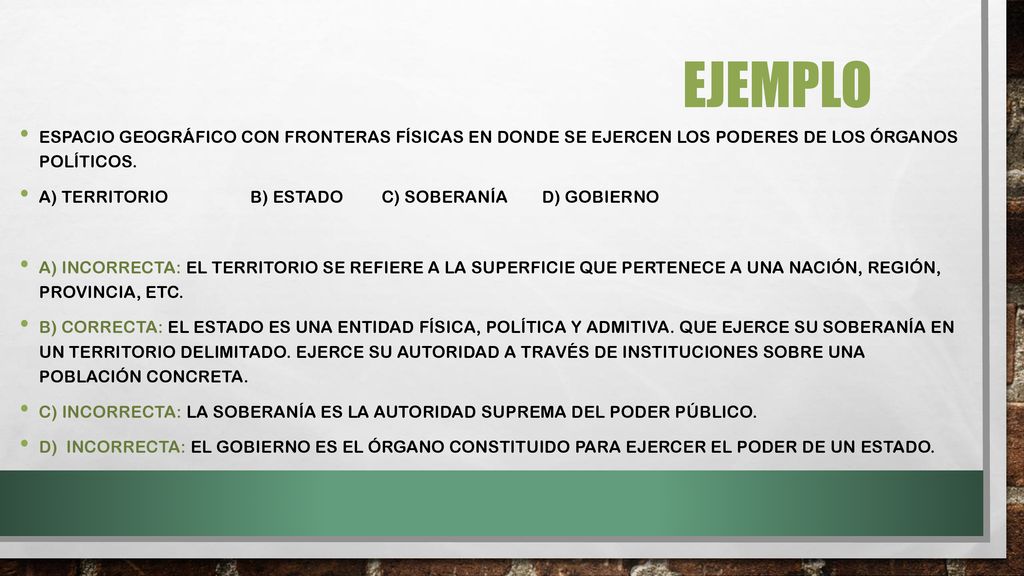 EJEMPLO Espacio geográfico con fronteras físicas en donde se ejercen los poderes de los órganos políticos.