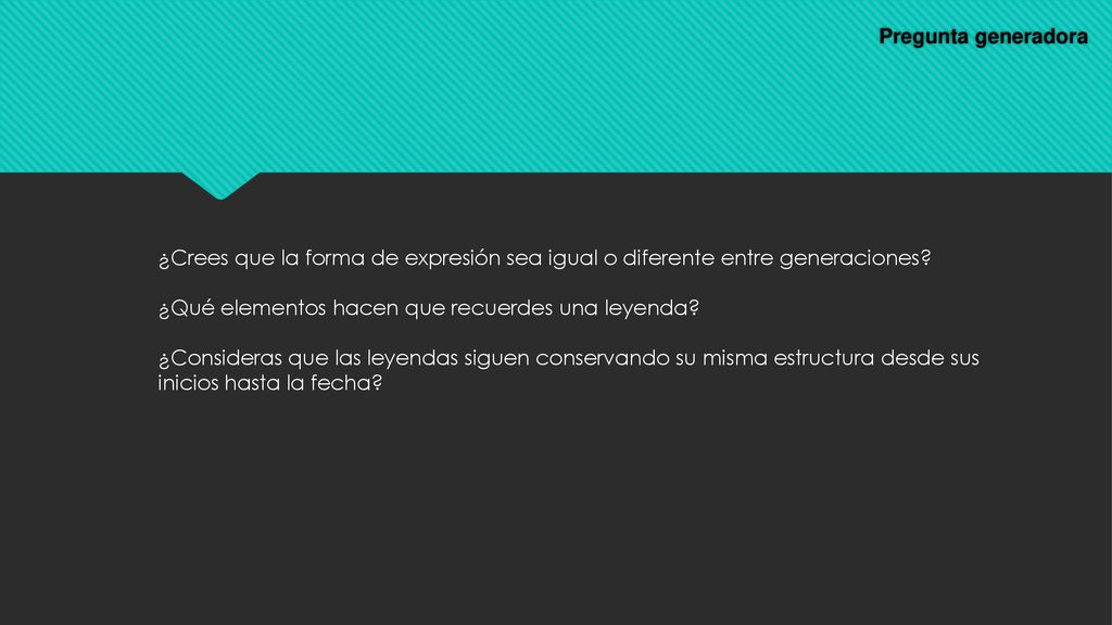 Pregunta generadora ¿Crees que la forma de expresión sea igual o diferente entre generaciones ¿Qué elementos hacen que recuerdes una leyenda