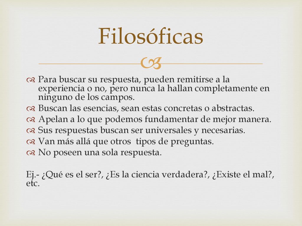 Filosóficas Para buscar su respuesta, pueden remitirse a la experiencia o no, pero nunca la hallan completamente en ninguno de los campos.