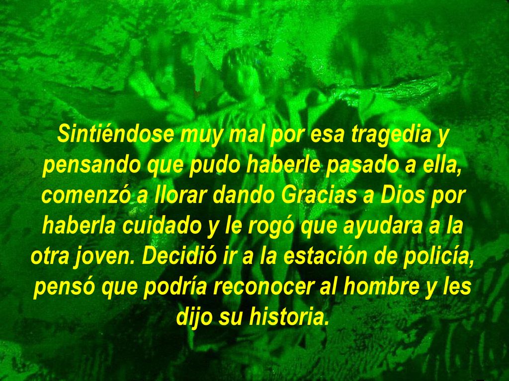 Sintiéndose muy mal por esa tragedia y pensando que pudo haberle pasado a ella, comenzó a llorar dando Gracias a Dios por haberla cuidado y le rogó que ayudara a la otra joven.
