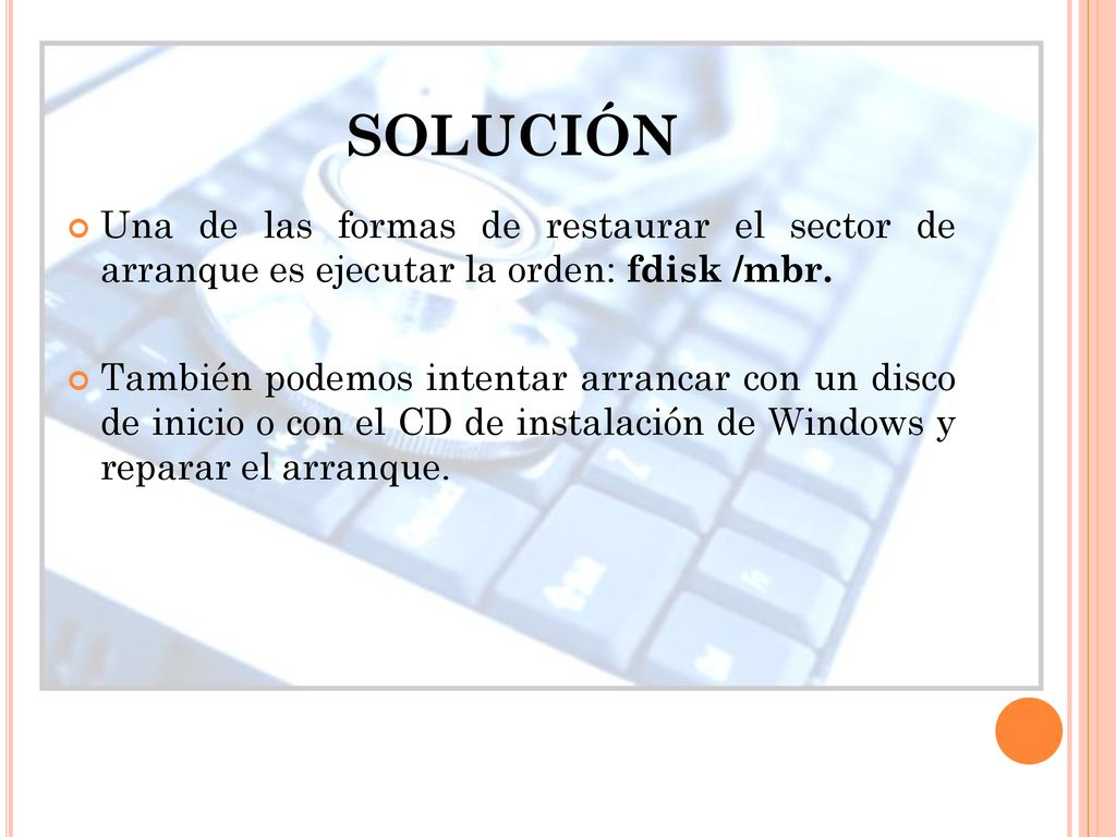 SOLUCIÓN Una de las formas de restaurar el sector de arranque es ejecutar la orden: fdisk /mbr.