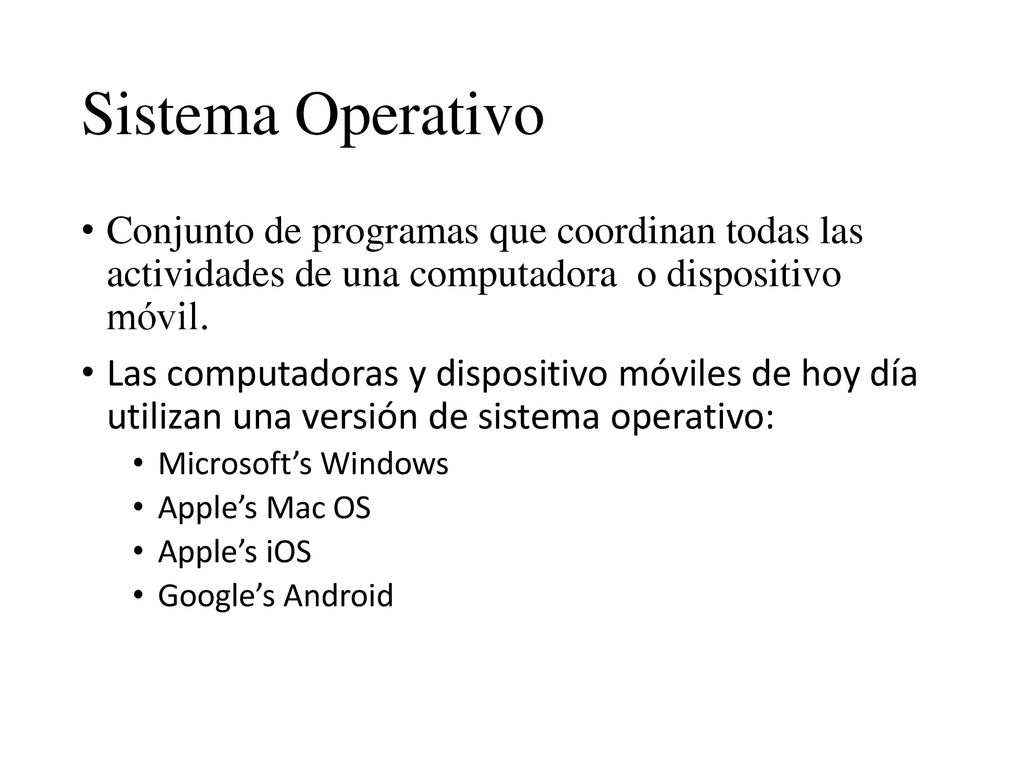 Sistema Operativo Conjunto de programas que coordinan todas las actividades de una computadora o dispositivo móvil.