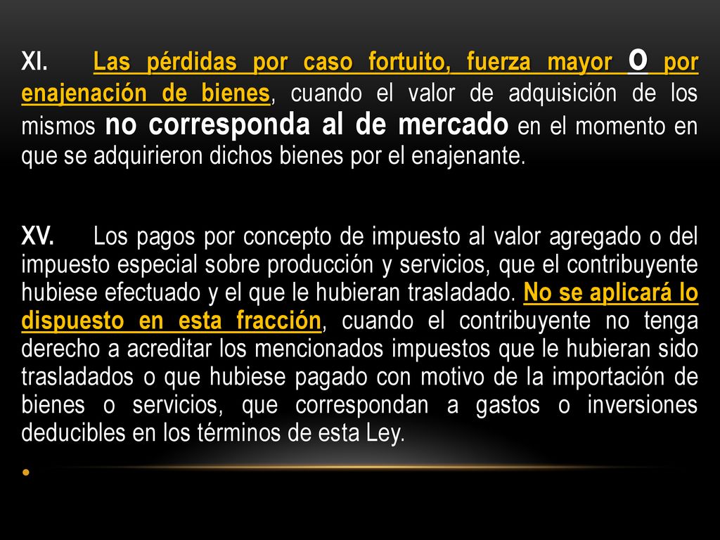 XI. Las pérdidas por caso fortuito, fuerza mayor o por enajenación de bienes, cuando el valor de adquisición de los mismos no corresponda al de mercado en el momento en que se adquirieron dichos bienes por el enajenante.